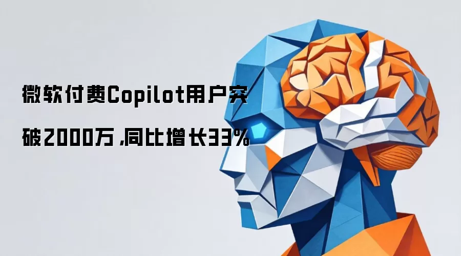 微软付费Copilot用户突破2000万,同比增长33%