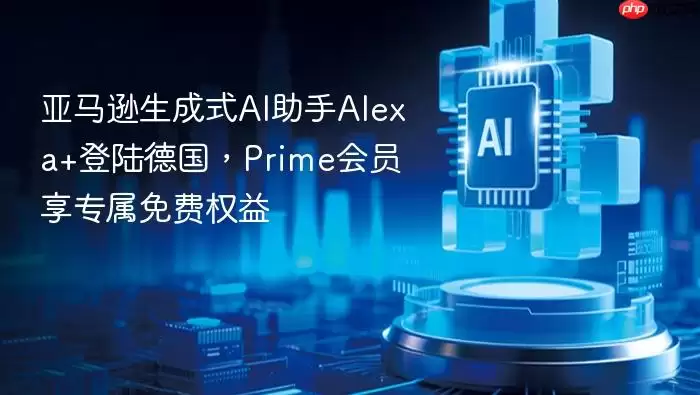 亚马逊生成式AI助手Alexa+登陆德国，Prime会员享专属免费权益