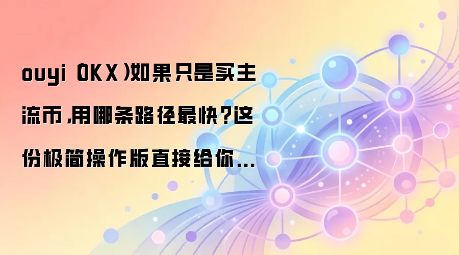 ouyi（OKX）如果只是买主流币，用哪条路径最快？这份极简操作版直接给你答案