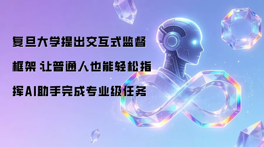 复旦大学提出交互式监督框架：让普通人也能轻松指挥AI助手完成专业级任务
