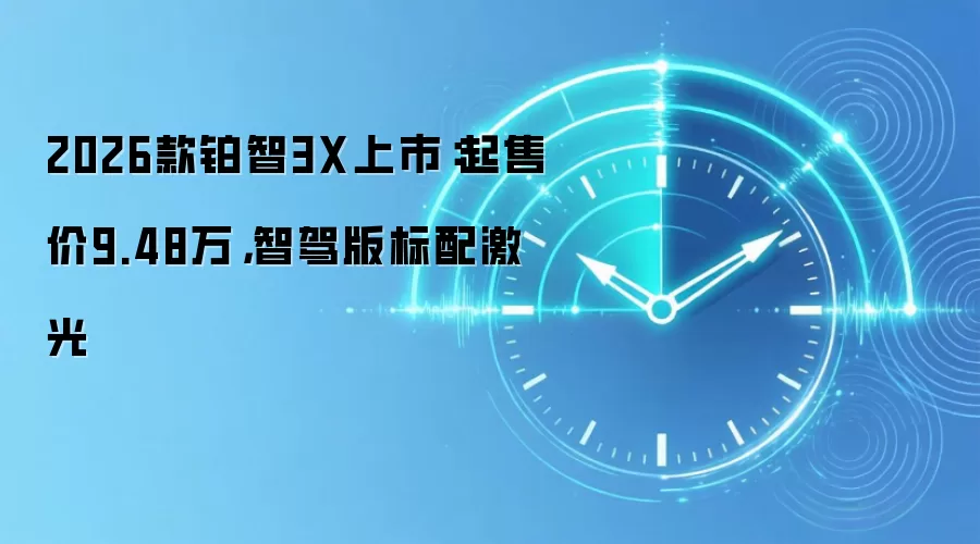 2026款铂智3X上市:起售价9.48万,智驾版标配激光