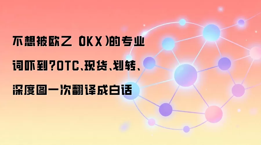 不想被欧乙（OKX）的专业词吓到？OTC、现货、划转、深度图一次翻译成白话