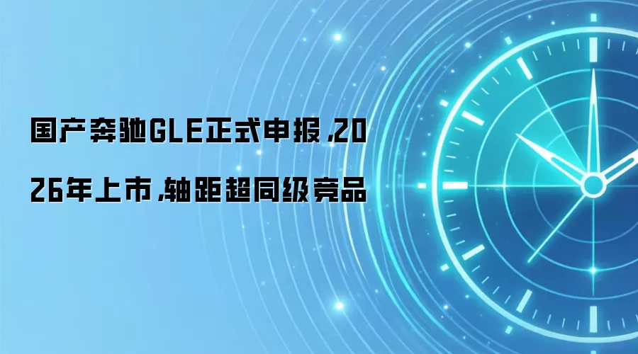 国产奔驰GLE正式申报，2026年上市，轴距超同级竞品