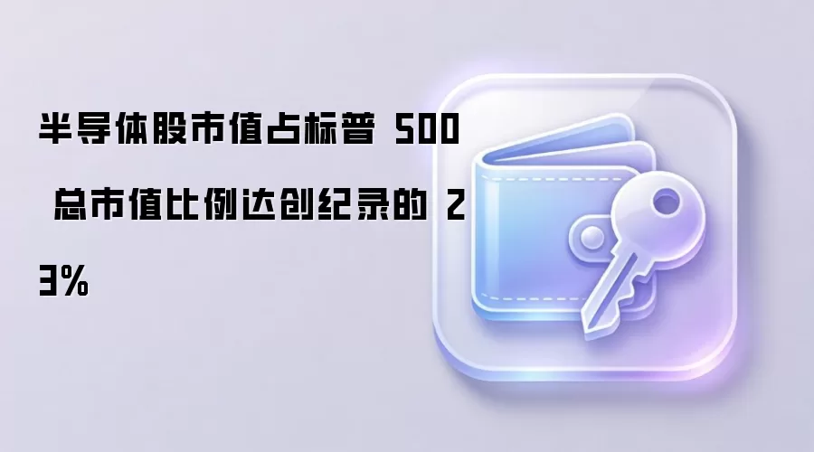 半导体股市值占标普 500 总市值比例达创纪录的 23%