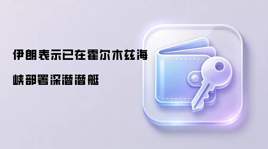 伊朗表示已在霍尔木兹海峡部署深潜潜艇