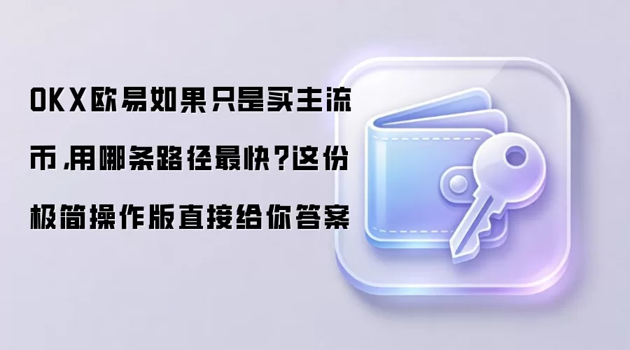 OKX欧易如果只是买主流币，用哪条路径最快？这份极简操作版直接给你答案