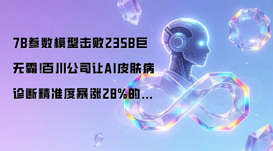 7B参数模型击败235B巨无霸！百川公司让AI皮肤病诊断精准度暴涨28%的秘密武器