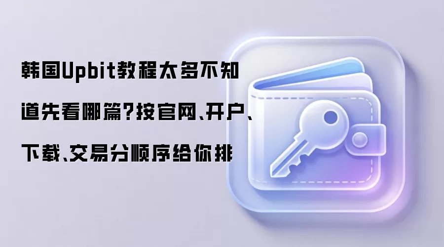 韩国Upbit教程太多不知道先看哪篇?按官网、开户、下载、交易分顺序给你排