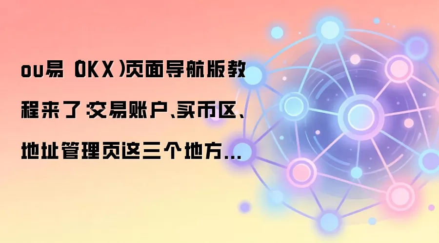 ou易(OKX)页面导航版教程来了:交易账户、买币区、地址管理页这三个地方最值得先熟悉