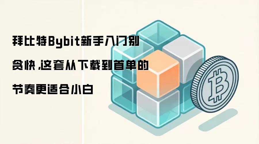 拜比特Bybit新手入门别贪快，这套从下载到首单的节奏更适合小白