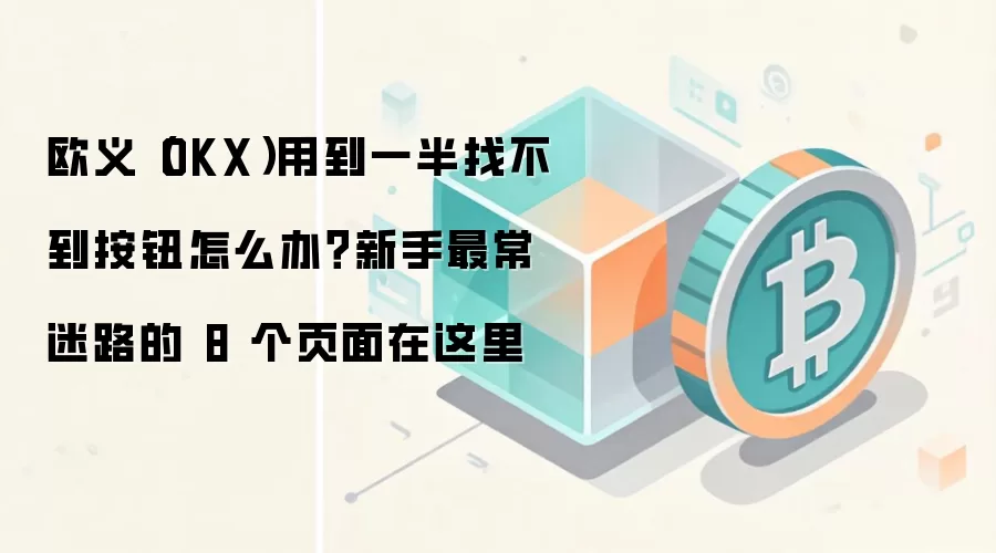 欧义(OKX)用到一半找不到按钮怎么办?新手最常迷路的 8 个页面在这里
