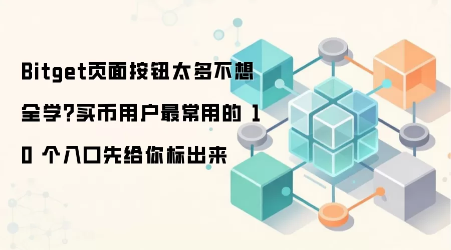 Bitget页面按钮太多不想全学?买币用户最常用的 10 个入口先给你标出来