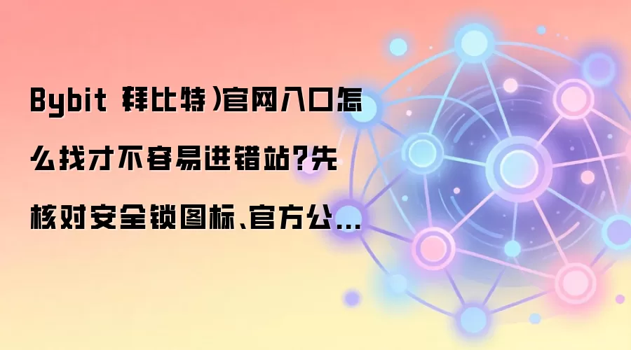 Bybit（拜比特）官网入口怎么找才不容易进错站？先核对安全锁图标、官方公告页和域名后缀