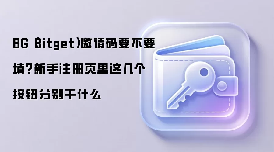 BG（Bitget）邀请码要不要填？新手注册页里这几个按钮分别干什么