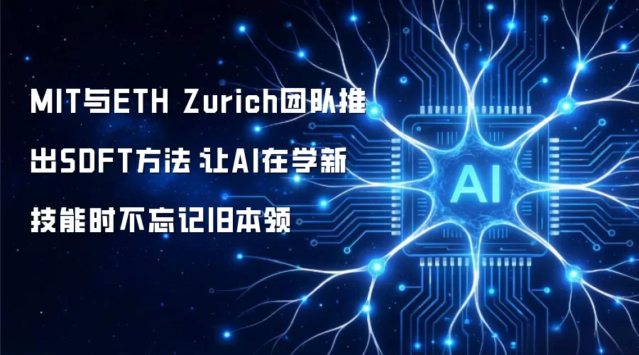 MIT与ETH Zurich团队推出SDFT方法：让AI在学新技能时不忘记旧本领