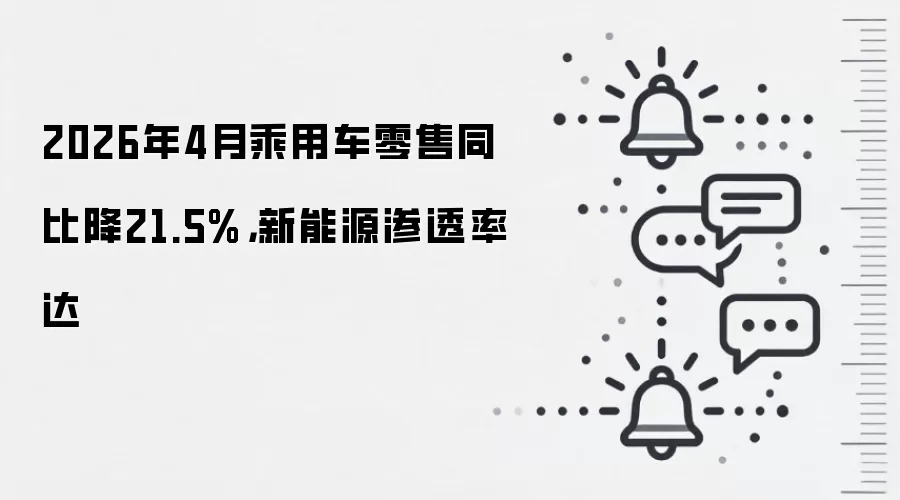 2026年4月乘用车零售同比降21.5%，新能源渗透率达