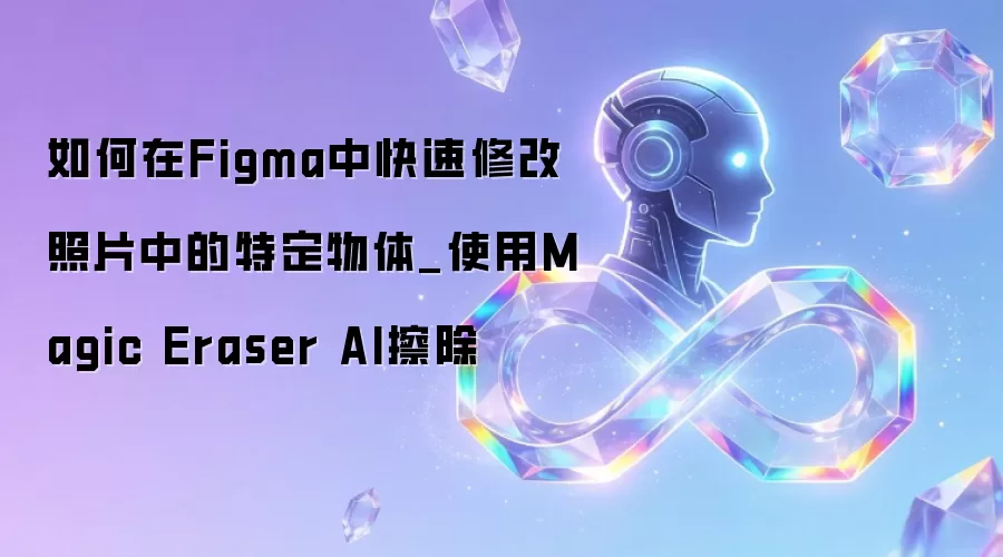 如何在Figma中快速修改照片中的特定物体_使用Magic Eraser AI擦除