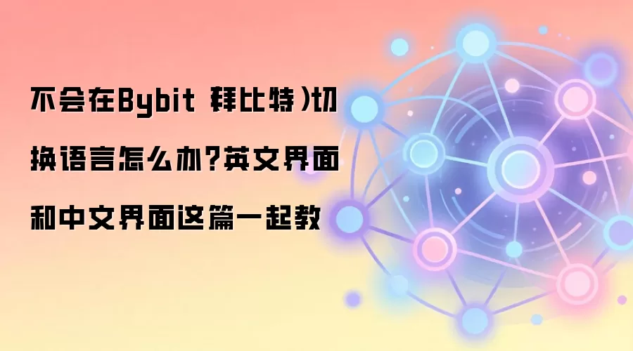 不会在Bybit(拜比特)切换语言怎么办?英文界面和中文界面这篇一起教
