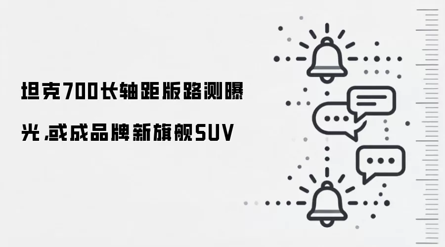 坦克700长轴距版路测曝光，或成品牌新旗舰SUV