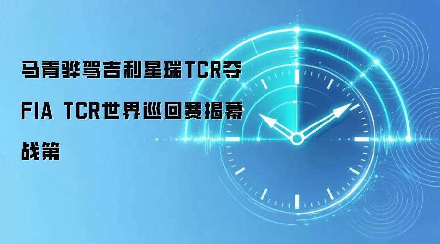 马青骅驾吉利星瑞TCR夺FIA TCR世界巡回赛揭幕战第