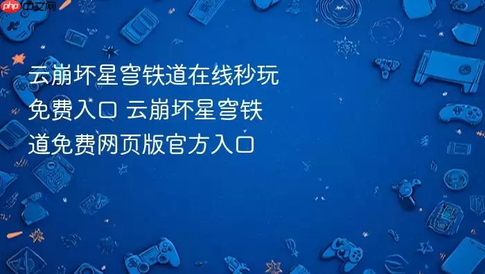云崩坏星穹铁道在线秒玩免费入口 云崩坏星穹铁道免费网页版官方入口