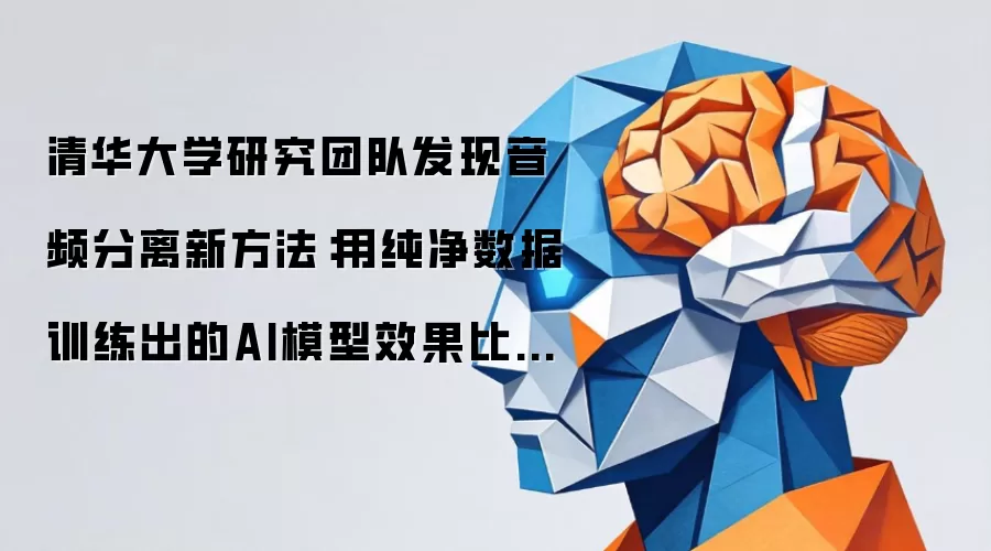 清华大学研究团队发现音频分离新方法:用纯净数据训练出的AI模型效果比500倍数据量的竞争对手还好