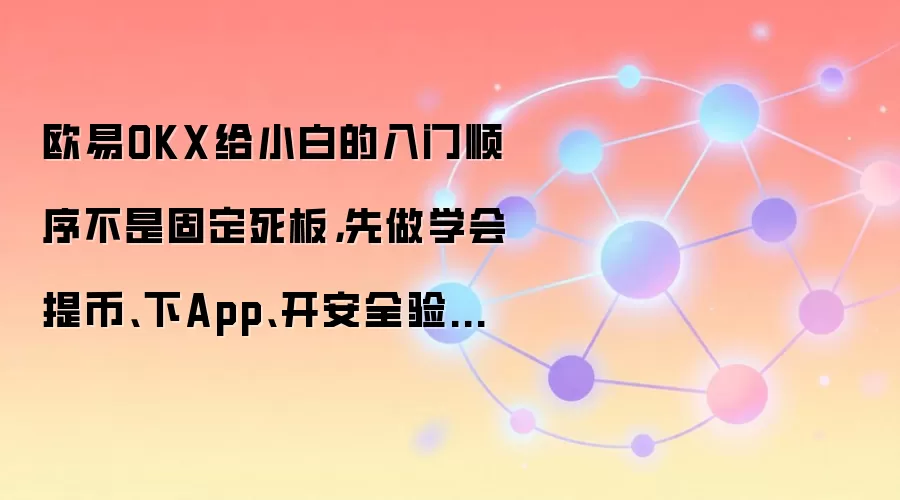 欧易OKX给小白的入门顺序不是固定死板，先做学会提币、下App、开安全验证通常更顺