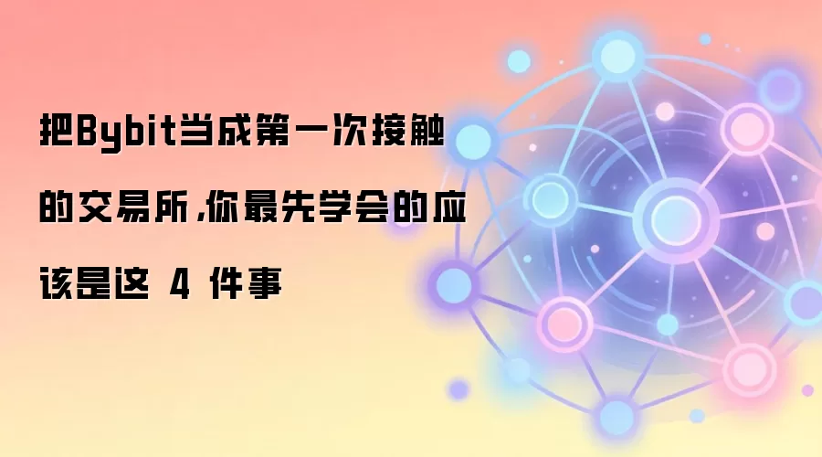 把Bybit当成第一次接触的交易所，你最先学会的应该是这 4 件事
