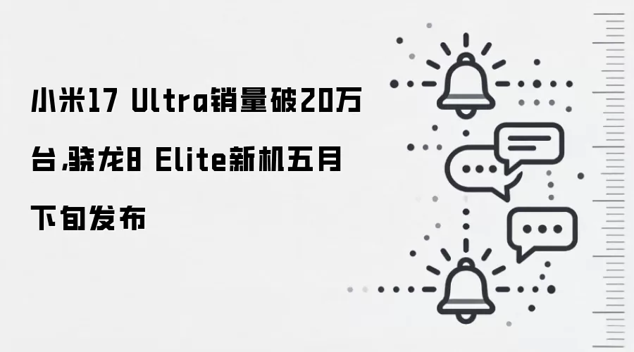小米17 Ultra销量破20万台，骁龙8 Elite新机五月下旬发布