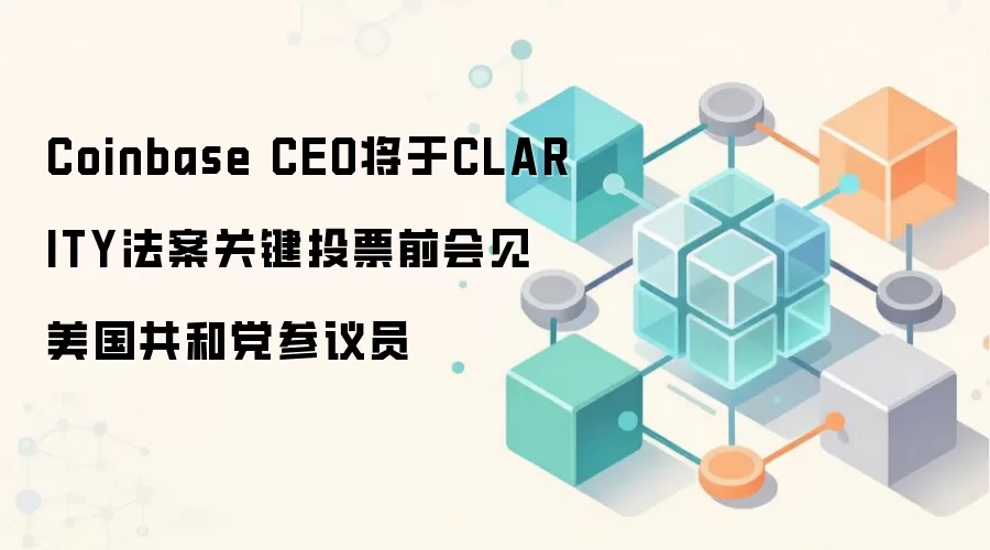 Coinbase CEO将于CLARITY法案关键投票前会见美国共和党参议员
