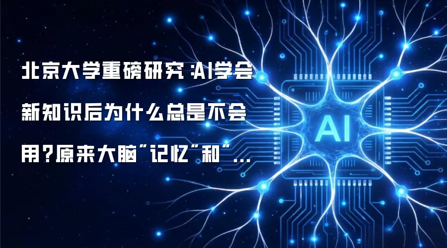 北京大学重磅研究:AI学会新知识后为什么总是不会用?原来大脑