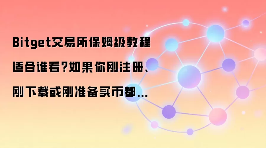 Bitget交易所保姆级教程适合谁看？如果你刚注册、刚下载或刚准备买币都用得上