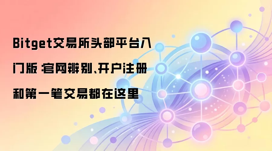 Bitget交易所头部平台入门版：官网辨别、开户注册和第一笔交易都在这里