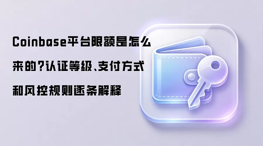 Coinbase平台限额是怎么来的？认证等级、支付方式和风控规则逐条解释
