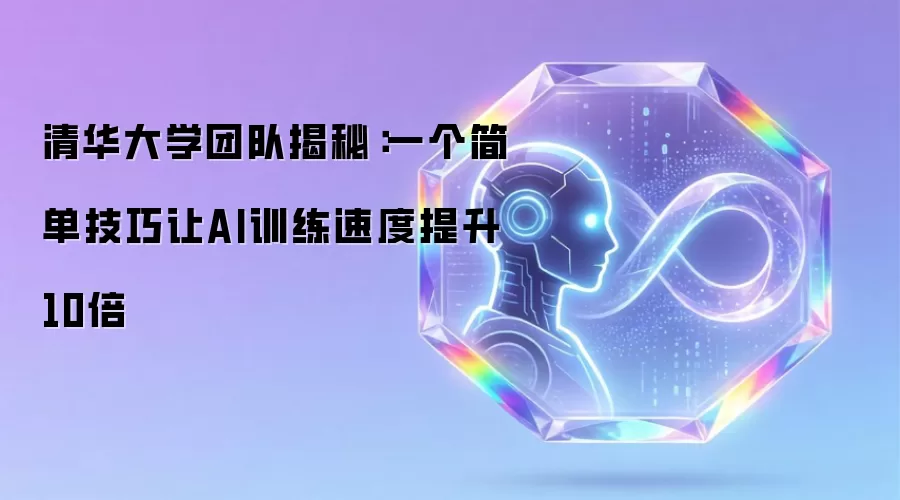 清华大学团队揭秘：一个简单技巧让AI训练速度提升10倍