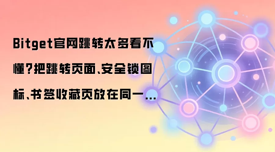 Bitget官网跳转太多看不懂？把跳转页面、安全锁图标、书签收藏页放在同一张清单里