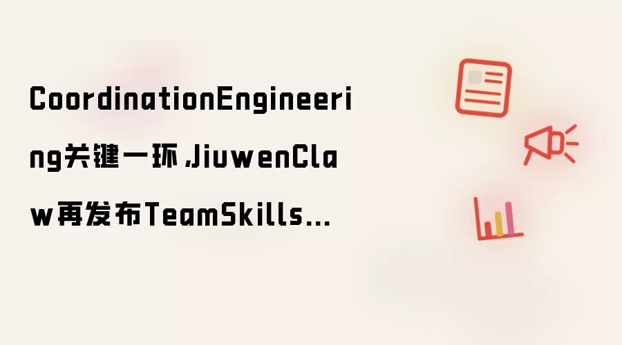 CoordinationEngineering关键一环，JiuwenClaw再发布TeamSkills技能新范式