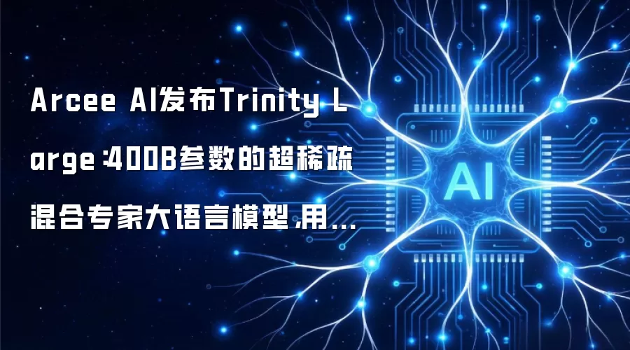 Arcee AI发布Trinity Large:400B参数的超稀疏混合专家大语言模型,用稀疏激活重新定义AI效率边界