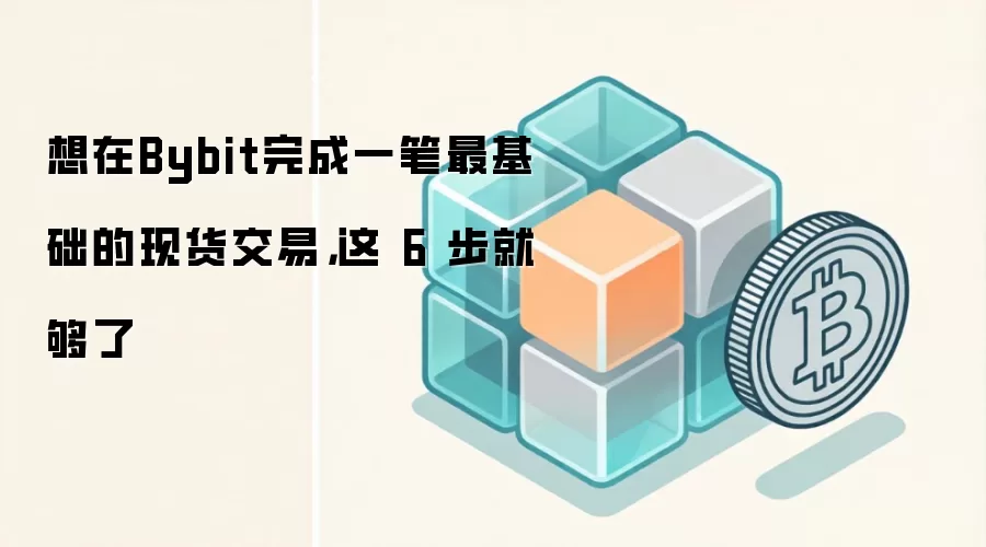 想在Bybit完成一笔最基础的现货交易，这 6 步就够了