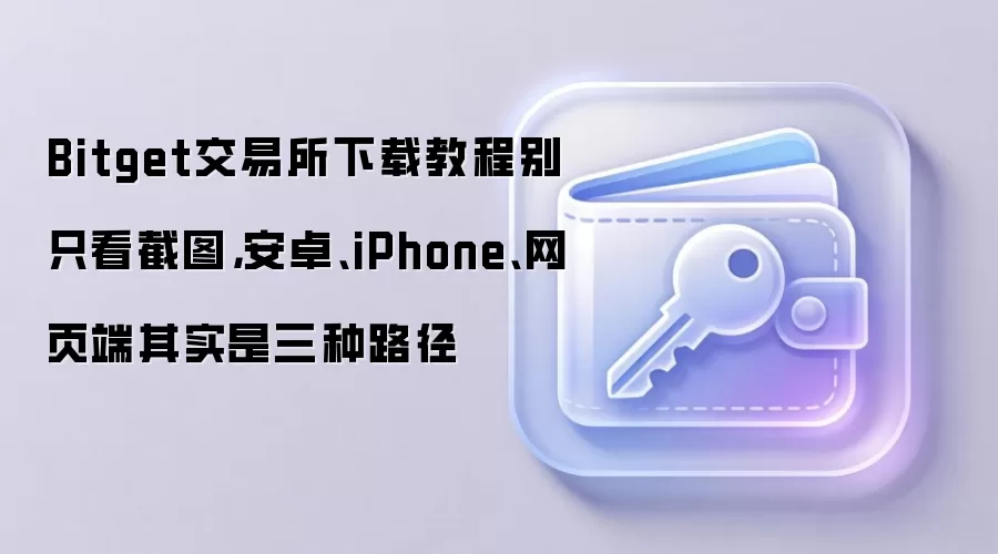 Bitget交易所下载教程别只看截图，安卓、iPhone、网页端其实是三种路径