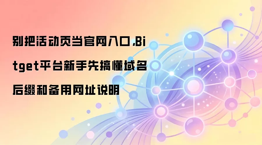 别把活动页当官网入口，Bitget平台新手先搞懂域名后缀和备用网址说明