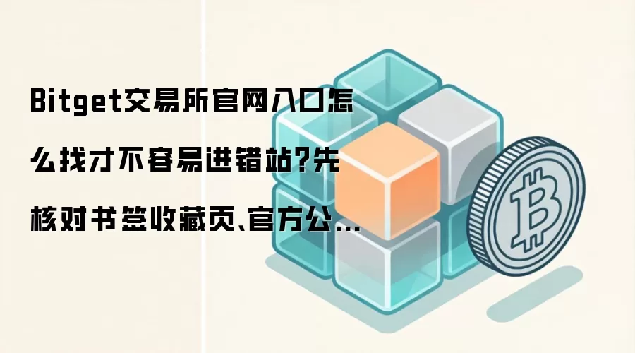 Bitget交易所官网入口怎么找才不容易进错站？先核对书签收藏页、官方公告页和下载落地页