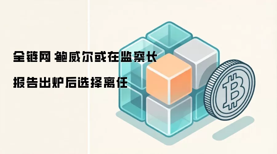 全链网：鲍威尔或在监察长报告出炉后选择离任