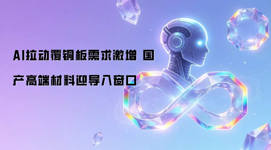 AI拉动覆铜板需求激增 国产高端材料迎导入窗口
