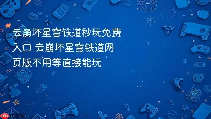 云崩坏星穹铁道秒玩免费入口 云崩坏星穹铁道网页版不用等直接能玩