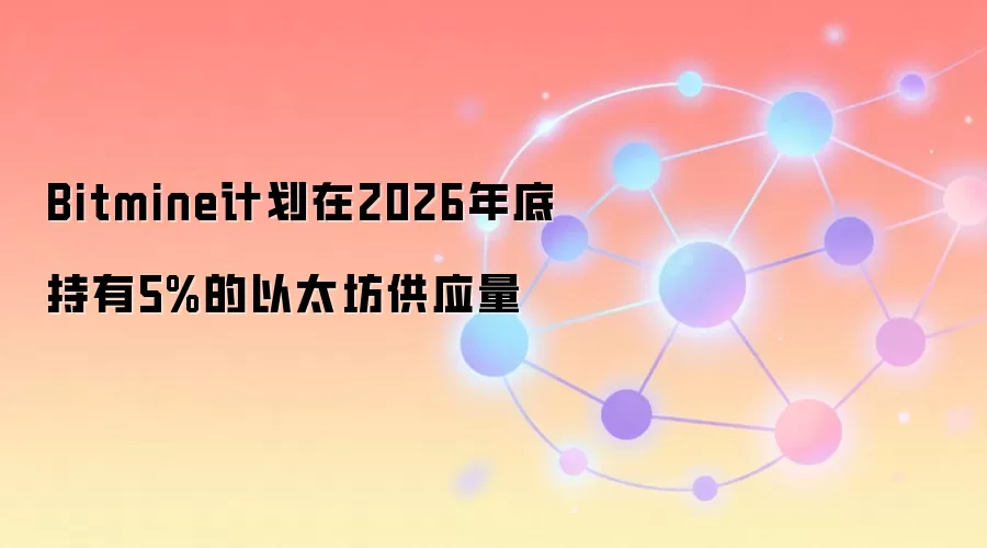 Bitmine计划在2026年底持有5%的以太坊供应量