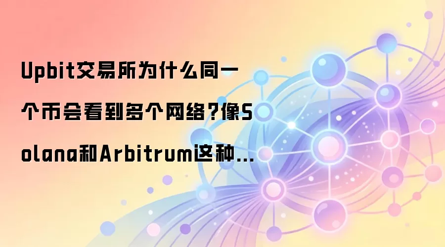 Upbit交易所为什么同一个币会看到多个网络？像Solana和Arbitrum这种差别先搞懂