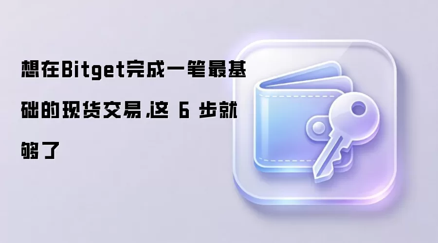 想在Bitget完成一笔最基础的现货交易，这 6 步就够了