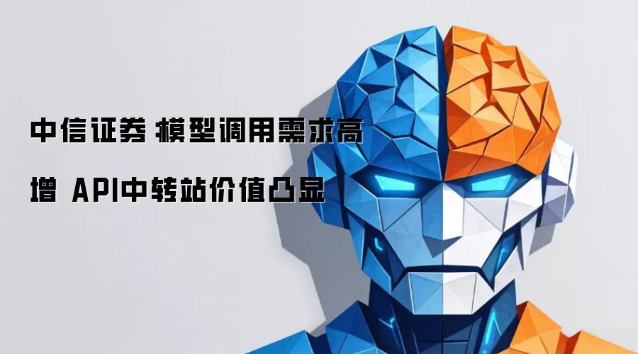 中信证券：模型调用需求高增 API中转站价值凸显