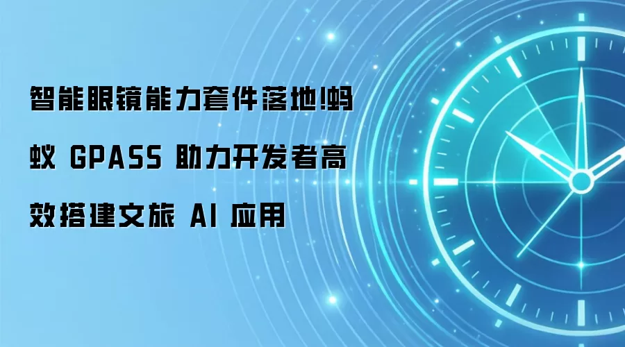 智能眼镜能力套件落地！蚂蚁 GPASS 助力开发者高效搭建文旅 AI 应用